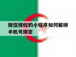 关于微信授权的小程序如何解绑手机号绑定的信息