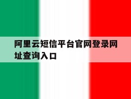 阿里云短信平台官网登录网址查询入口的简单介绍