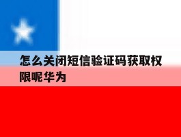 怎么关闭短信验证码获取权限呢华为