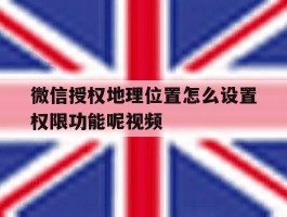 包含微信授权地理位置怎么设置权限功能呢视频的词条