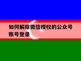 如何解除微信授权的公众号账号登录