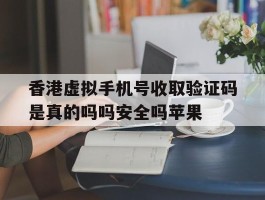 香港虚拟手机号收取验证码是真的吗吗安全吗苹果的简单介绍
