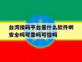 台湾接码平台是什么软件啊安全吗可靠吗可信吗的简单介绍