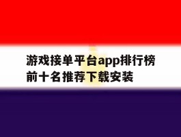游戏接单平台app排行榜前十名推荐下载安装的简单介绍