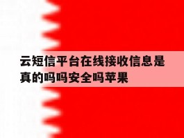 云短信平台在线接收信息是真的吗吗安全吗苹果的简单介绍