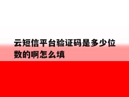 云短信平台验证码是多少位数的啊怎么填