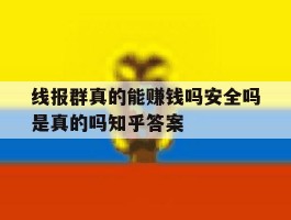 线报群真的能赚钱吗安全吗是真的吗知乎答案的简单介绍