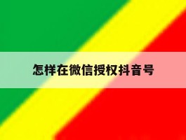 怎样在微信授权抖音号