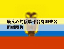 最良心的接单平台有哪些公司呢图片
