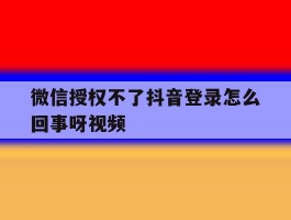 微信授权不了抖音登录怎么回事呀视频