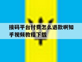 关于接码平台付费怎么退款啊知乎视频教程下载的信息