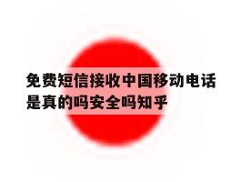 免费短信接收中国移动电话是真的吗安全吗知乎的简单介绍