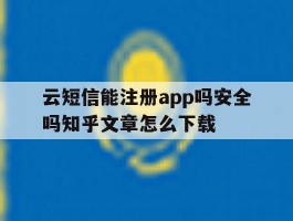 云短信能注册app吗安全吗知乎文章怎么下载的简单介绍