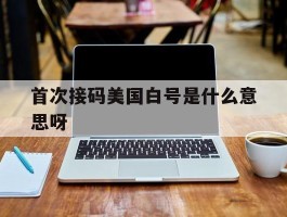 首次接码美国白号是什么意思呀