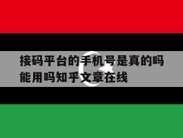 接码平台的手机号是真的吗能用吗知乎文章在线的简单介绍