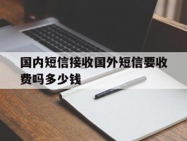 国内短信接收国外短信要收费吗多少钱
