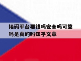 接码平台要钱吗安全吗可靠吗是真的吗知乎文章的简单介绍
