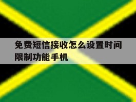 免费短信接收怎么设置时间限制功能手机的简单介绍