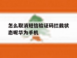 怎么取消短信验证码拦截状态呢华为手机的简单介绍