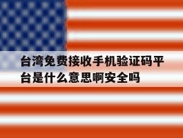 台湾免费接收手机验证码平台是什么意思啊安全吗的简单介绍