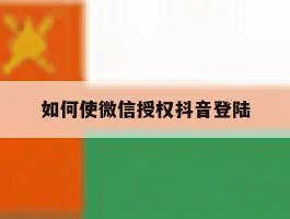 如何使微信授权抖音登陆
