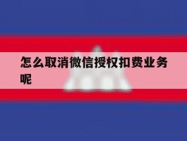 怎么取消微信授权扣费业务呢
