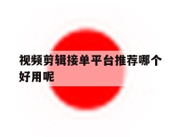 视频剪辑接单平台推荐哪个好用呢