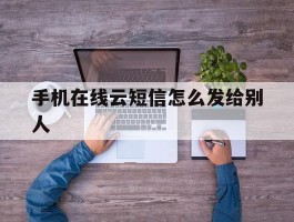 手机在线云短信怎么发给别人