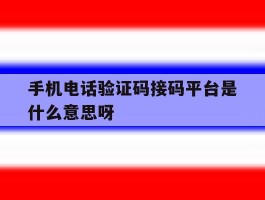 手机电话验证码接码平台是什么意思呀的简单介绍