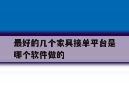 最好的几个家具接单平台是哪个软件做的