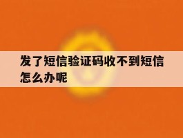 发了短信验证码收不到短信怎么办呢