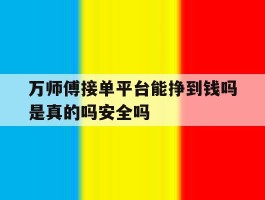 关于万师傅接单平台能挣到钱吗是真的吗安全吗的信息