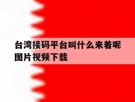 台湾接码平台叫什么来着呢图片视频下载的简单介绍