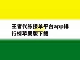 王者代练接单平台app排行榜苹果版下载的简单介绍
