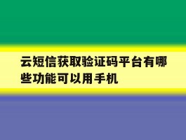 云短信获取验证码平台有哪些功能可以用手机