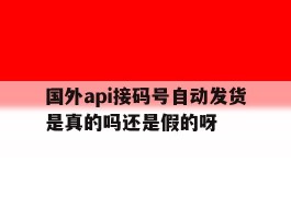 国外api接码号自动发货是真的吗还是假的呀的简单介绍