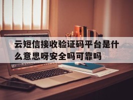云短信接收验证码平台是什么意思呀安全吗可靠吗的简单介绍