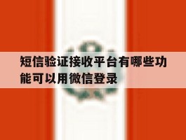 包含短信验证接收平台有哪些功能可以用微信登录的词条