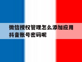 微信授权管理怎么添加应用抖音账号密码呢