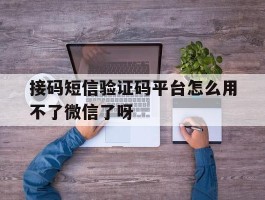 关于接码短信验证码平台怎么用不了微信了呀的信息