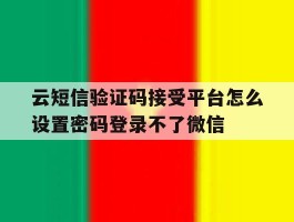 包含云短信验证码接受平台怎么设置密码登录不了微信的词条