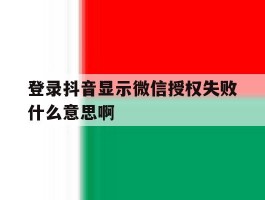 登录抖音显示微信授权失败什么意思啊