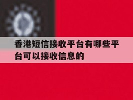 关于香港短信接收平台有哪些平台可以接收信息的的信息