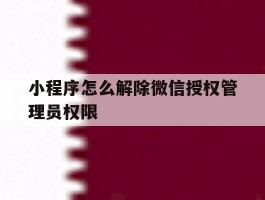 小程序怎么解除微信授权管理员权限