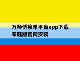 关于万师傅接单平台app下载家庭版官网安装的信息