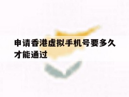 申请香港虚拟手机号要多久才能通过