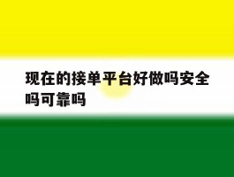 现在的接单平台好做吗安全吗可靠吗