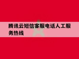腾讯云短信客服电话人工服务热线