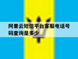 阿里云短信平台客服电话号码查询是多少