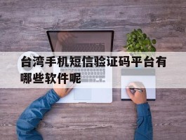 台湾手机短信验证码平台有哪些软件呢